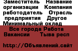 Заместитель › Название организации ­ Компания-работодатель › Отрасль предприятия ­ Другое › Минимальный оклад ­ 1 - Все города Работа » Вакансии   . Тыва респ.